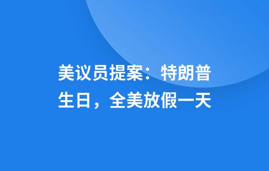 美议员提案：特朗普生日，全美放假一天