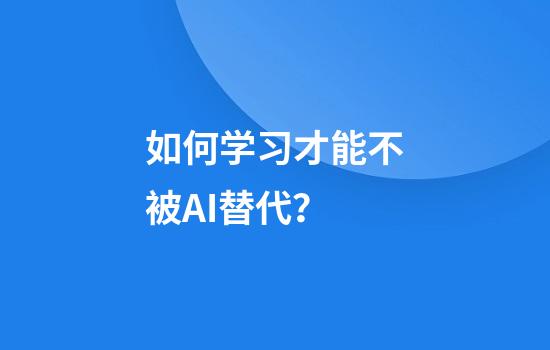 如何学习才能不被AI替代？