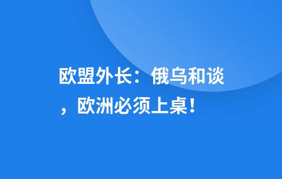 欧盟外长：俄乌和谈，欧洲必须上桌！