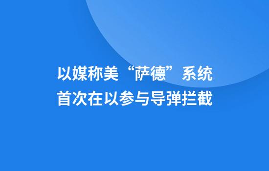 以媒称美“萨德”系统首次在以参与导弹拦截