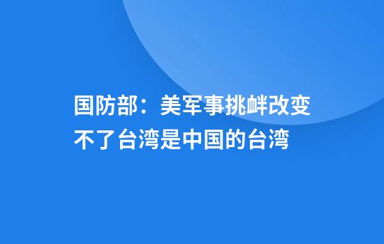 国防部：美军事挑衅改变不了台湾是中国的台湾