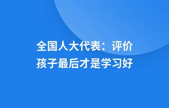 全国人大代表：评价孩子最后才是学习好