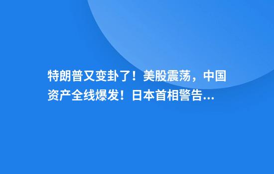 特朗普又变卦了！美股震荡，中国资产全线爆发！日本首相警告美国：不打算重大让步！美国宣布将对墨西哥番茄征关税