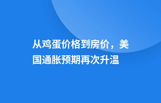从鸡蛋价格到房价，美国通胀预期再次升温