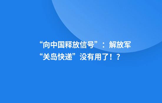 “向中国释放信号”：解放军“关岛快递”没有用了！？