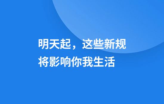 明天起，这些新规将影响你我生活