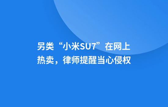 另类“小米SU7”在网上热卖，律师提醒当心侵权