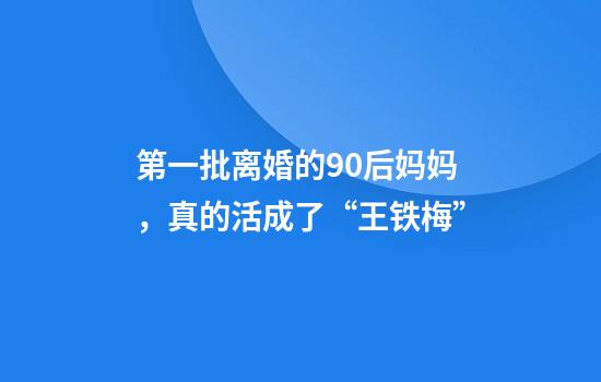 第一批离婚的90后妈妈，真的活成了“王铁梅”