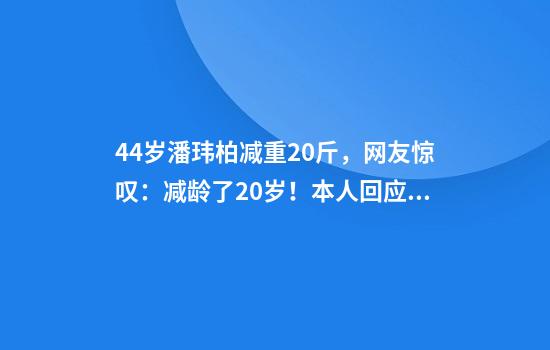 44岁潘玮柏减重20斤，网友惊叹：减龄了20岁！本人回应：你们是不是在骗我？