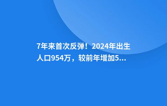 7年来首次反弹！2024年出生人口954万，较前年增加52万