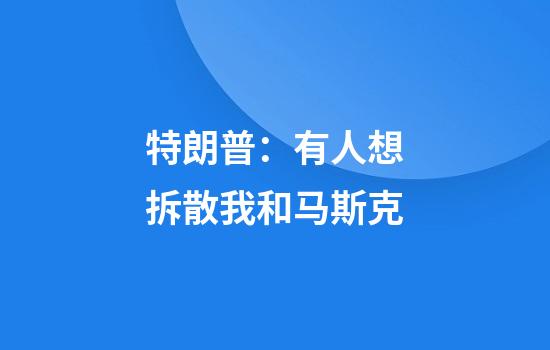 特朗普：有人想拆散我和马斯克