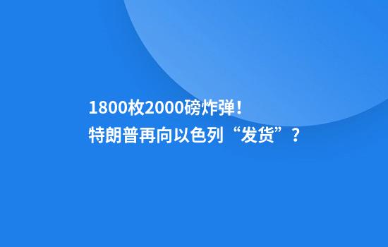 1800枚2000磅炸弹！特朗普再向以色列“发货”？