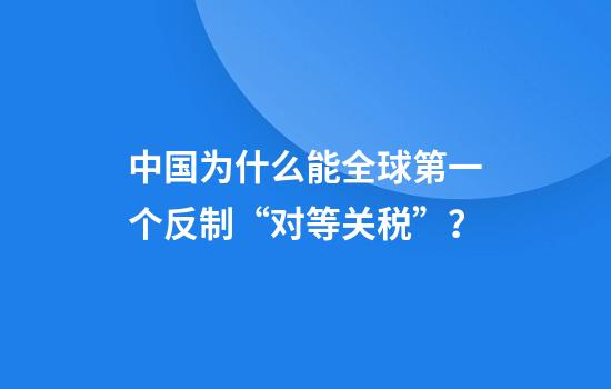 中国为什么能全球第一个反制“对等关税”？