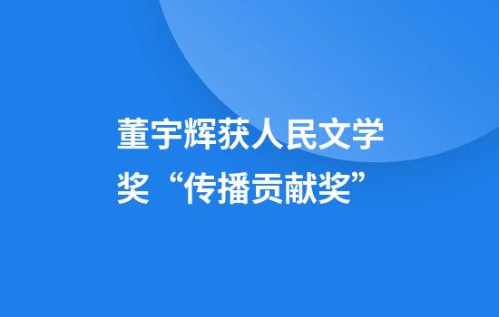 董宇辉获人民文学奖“传播贡献奖”