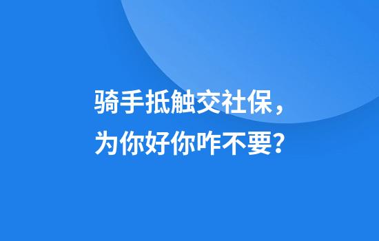骑手抵触交社保，为你好你咋不要？