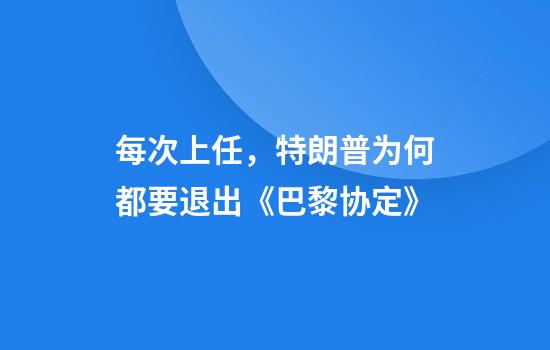 每次上任，特朗普为何都要退出《巴黎协定》