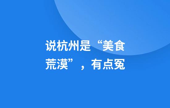 说杭州是“美食荒漠”，有点冤