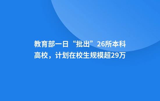 教育部一日“批出”26所本科高校，计划在校生规模超29万