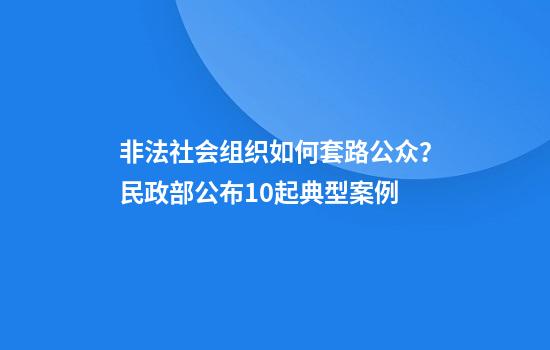 非法社会组织如何套路公众？民政部公布10起典型案例