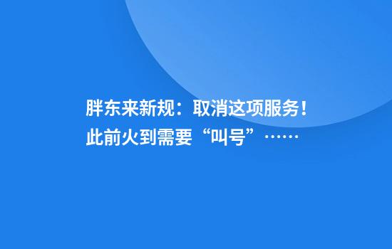 胖东来新规：取消这项服务！此前火到需要“叫号”……