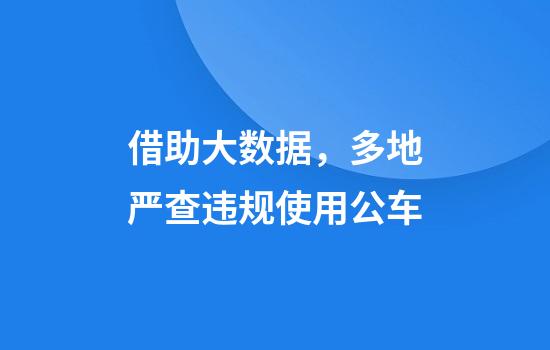 借助大数据,多地严查违规使用公车