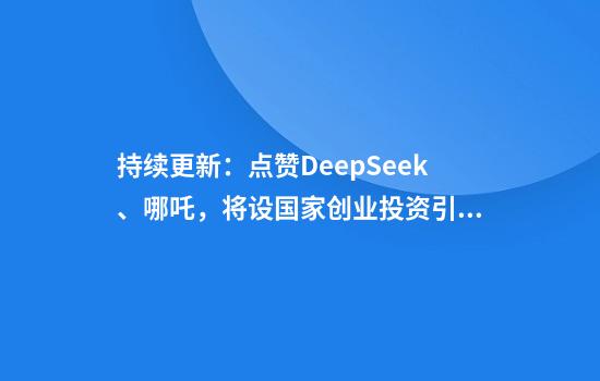 持续更新：点赞DeepSeek、哪吒，将设国家创业投资引导基金，五部门重磅发声