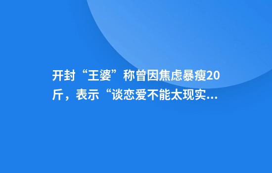 开封“王婆”称曾因焦虑暴瘦20斤，表示“谈恋爱不能太现实”