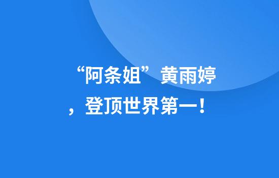 “阿条姐”黄雨婷，登顶世界第一！