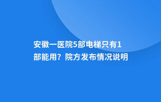 安徽一医院5部电梯只有1部能用？院方发布情况说明