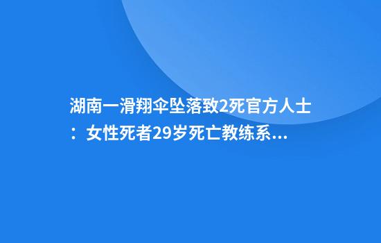 湖南一滑翔伞坠落致2死官方人士：女性死者29岁死亡教练系公司法人