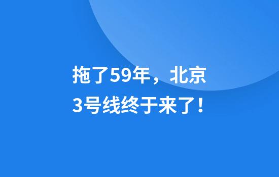 拖了59年，北京3号线终于来了！