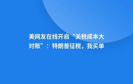 美网友在线开启“关税成本大对账”：特朗普征税，我买单