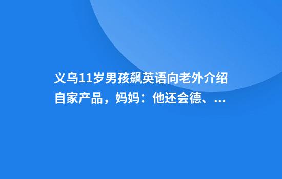 义乌11岁男孩飙英语向老外介绍自家产品，妈妈：他还会德、日、法及西班牙等语种