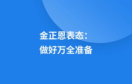 金正恩表态：做好万全准备