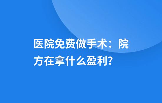 医院免费做手术：院方在拿什么盈利？