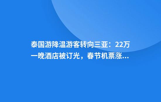 泰国游降温游客转向三亚：22万一晚酒店被订光，春节机票涨价近一倍