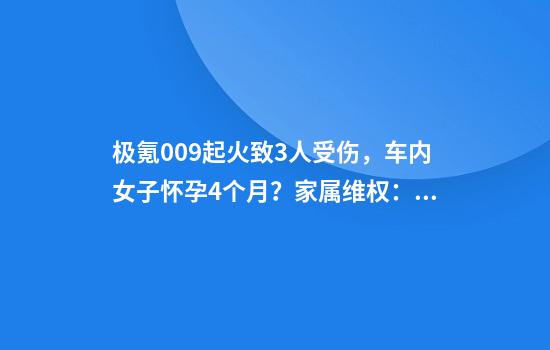 极氪009起火致3人受伤，车内女子怀孕4个月？家属维权：医疗费需500万