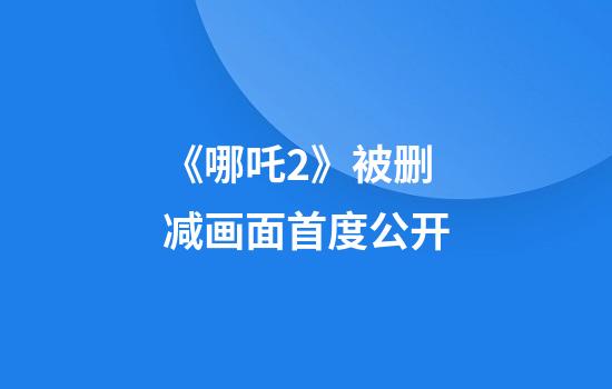 《哪吒2》被删减画面首度公开