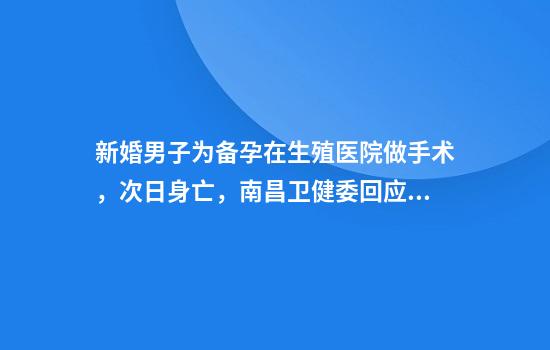 新婚男子为备孕在生殖医院做手术，次日身亡，南昌卫健委回应，家属发声