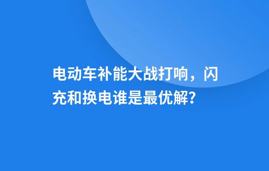 电动车补能大战打响，闪充和换电谁是最优解？