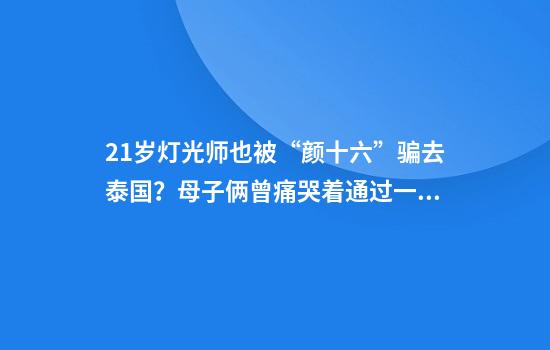 21岁灯光师也被“颜十六”骗去泰国？母子俩曾痛哭着通过一次话