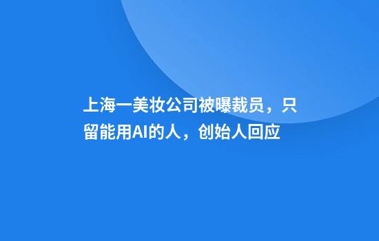 上海一美妆公司被曝裁员，只留能用AI的人，创始人回应