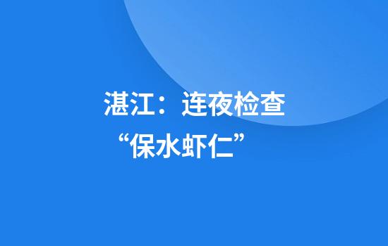 湛江：连夜检查“保水虾仁”