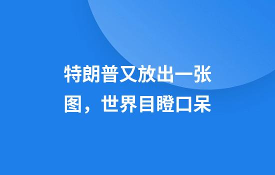 特朗普又放出一张图，世界目瞪口呆