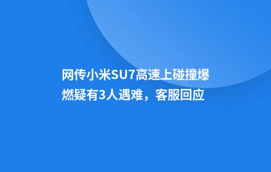 网传小米SU7高速上碰撞爆燃疑有3人遇难，客服回应