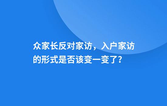 众家长反对家访，入户家访的形式是否该变一变了？