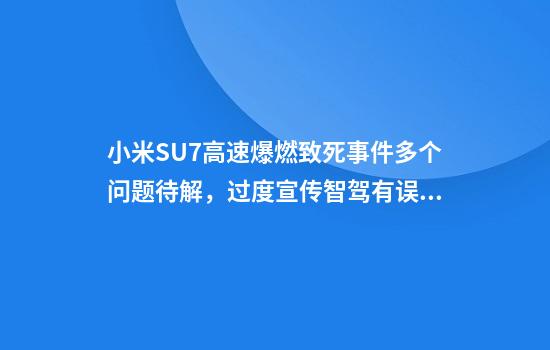 小米SU7高速爆燃致死事件多个问题待解，过度宣传智驾有误导之嫌
