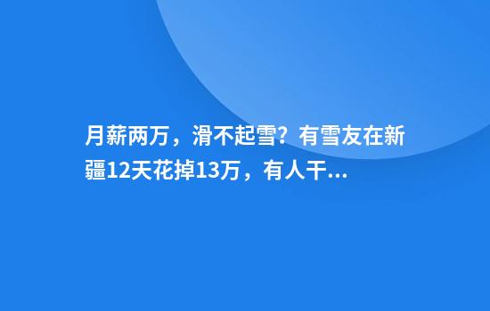 月薪两万，滑不起雪？有雪友在新疆12天花掉13万，有人干脆在河北崇礼买了套房