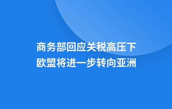 商务部回应关税高压下欧盟将进一步转向亚洲