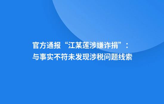 官方通报“江某莲涉嫌诈捐”：与事实不符未发现涉税问题线索